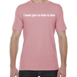 I Want You to Have it All Tee - Six design options!